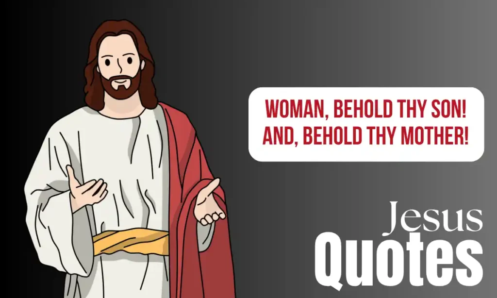 Jesus Quotes - Woman, behold thy son! And, Behold thy mother!