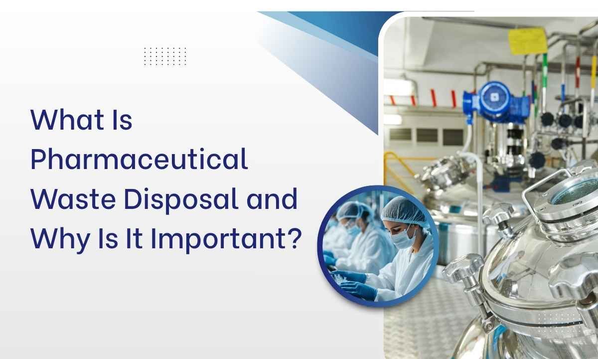 What Is Pharmaceutical Waste Disposal and Why Is It Important