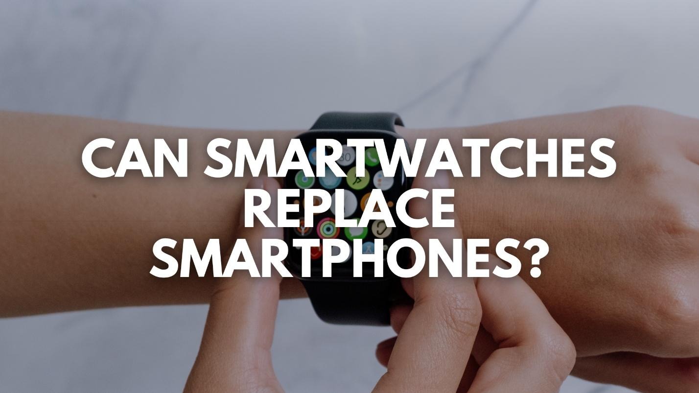 Can Smartwatches Replace Smartphones?